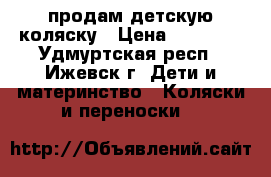 продам детскую коляску › Цена ­ 11 000 - Удмуртская респ., Ижевск г. Дети и материнство » Коляски и переноски   
